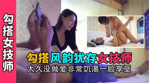 勾搭风韵犹存女技师太久没做爱非常饥渴一脸享受