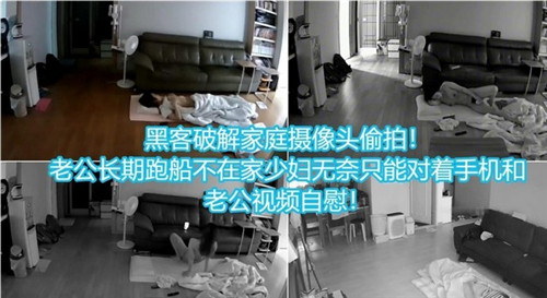 黑客破解家庭摄像头偷拍老公长期不在家少妇无奈只能对着手机和老公视频自慰