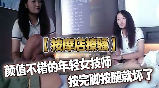 按摩店撩骚颜值不错的年轻女技师按完脚按腿就坏了