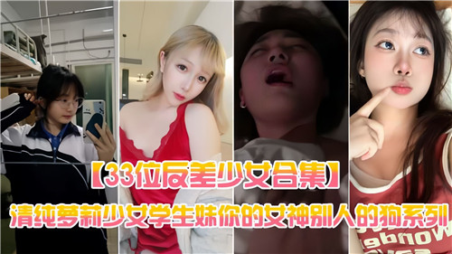 33位反差少女合集清纯萝莉少女学生妹你的女神别人的狗系列