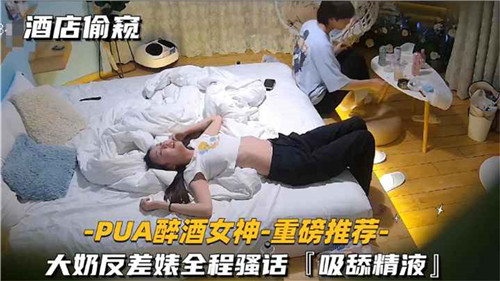酒店偷窥PUA醉酒女神大奶反差婊全程骚话